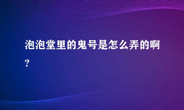 泡泡堂里的鬼号是怎么弄的啊?