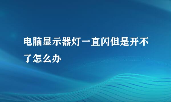 电脑显示器灯一直闪但是开不了怎么办