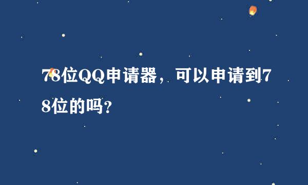 78位QQ申请器，可以申请到78位的吗？