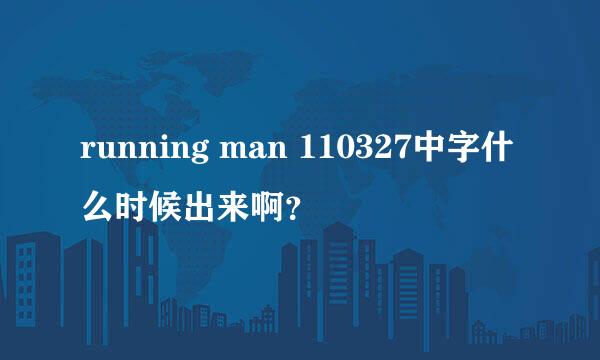 running man 110327中字什么时候出来啊？