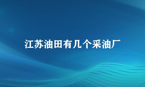 江苏油田有几个采油厂