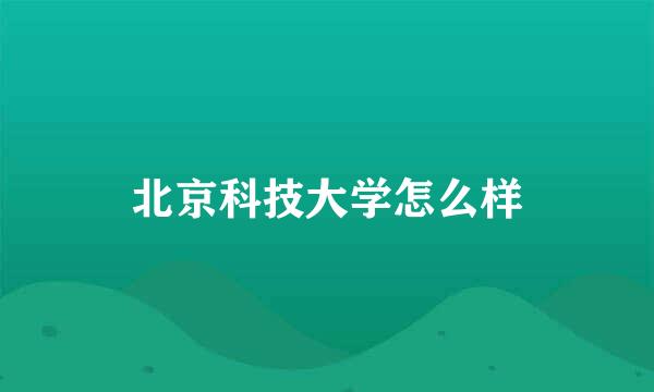 北京科技大学怎么样