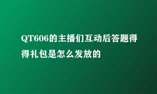 QT606的主播们互动后答题得得礼包是怎么发放的