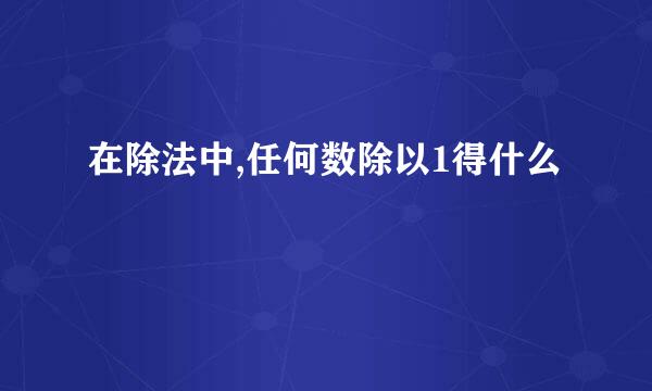 在除法中,任何数除以1得什么