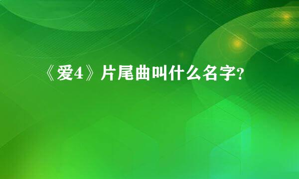 《爱4》片尾曲叫什么名字？