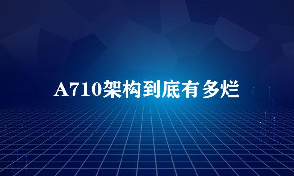 A710架构到底有多烂