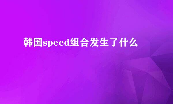 韩国speed组合发生了什么