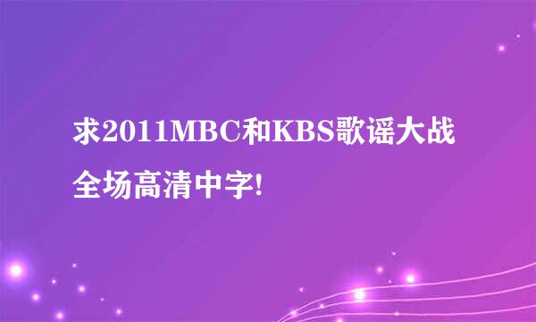 求2011MBC和KBS歌谣大战全场高清中字!