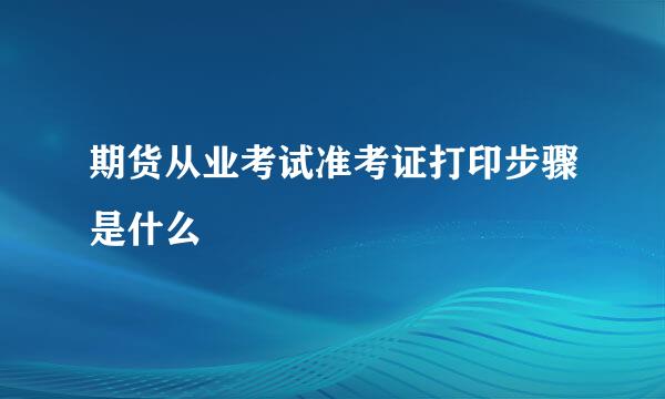 期货从业考试准考证打印步骤是什么