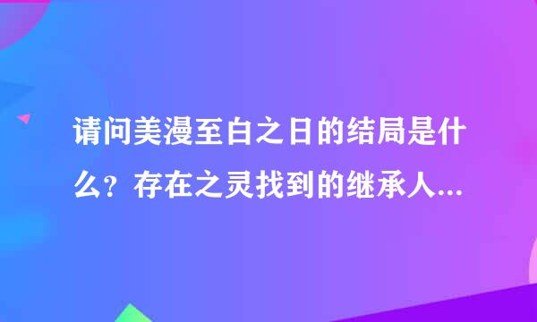 请问美漫至白之日的结局是什么？存在之灵找到的继承人是谁？一开始那个被白戒指带得四处玩空间跳跃的哥们