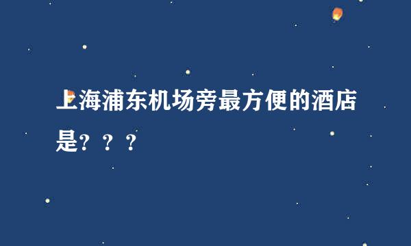 上海浦东机场旁最方便的酒店是？？？