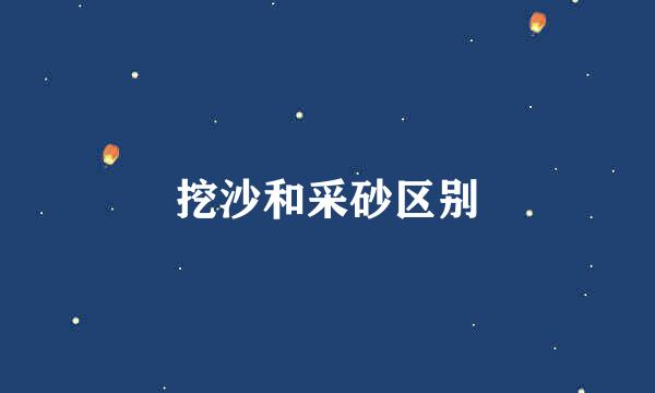 挖沙和采砂区别