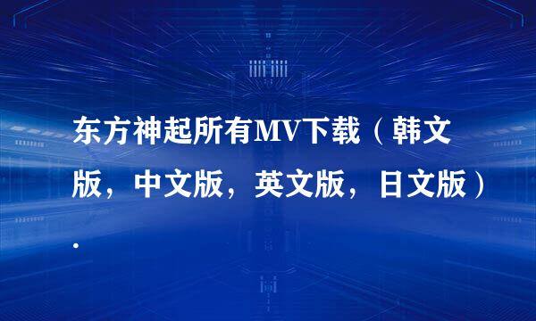 东方神起所有MV下载（韩文版，中文版，英文版，日文版）.