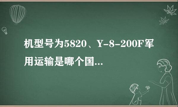 机型号为5820、Y-8-200F军用运输是哪个国家生产的？