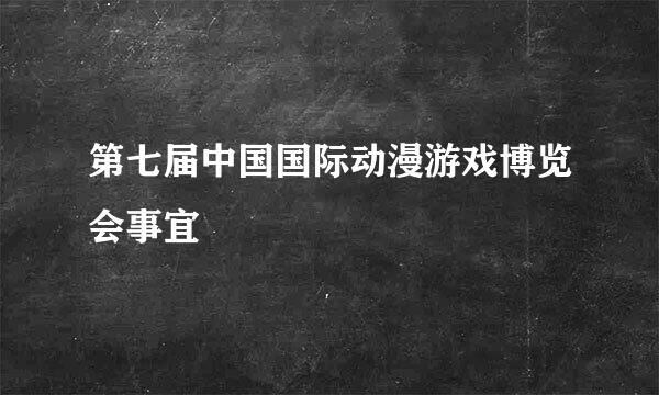 第七届中国国际动漫游戏博览会事宜