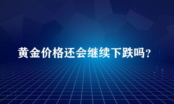 黄金价格还会继续下跌吗？