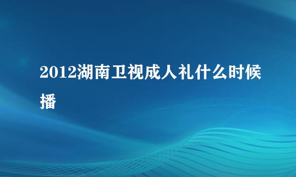 2012湖南卫视成人礼什么时候播