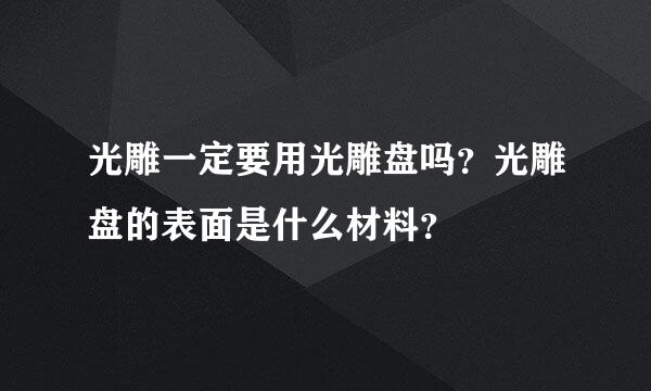 光雕一定要用光雕盘吗？光雕盘的表面是什么材料？