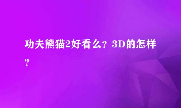 功夫熊猫2好看么？3D的怎样？