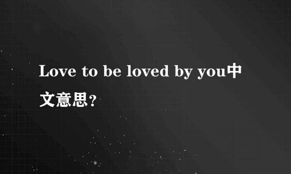 Love to be loved by you中文意思？