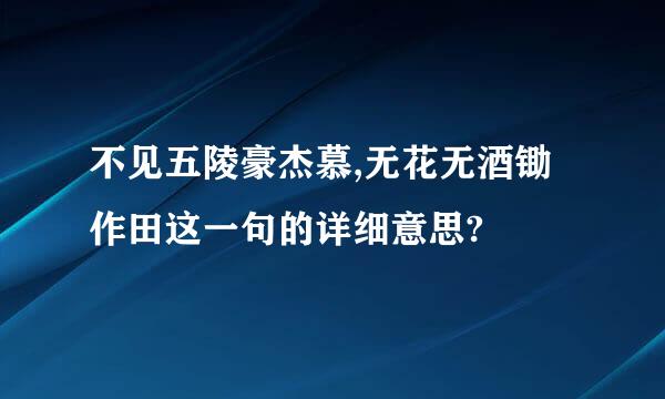 不见五陵豪杰慕,无花无酒锄作田这一句的详细意思?