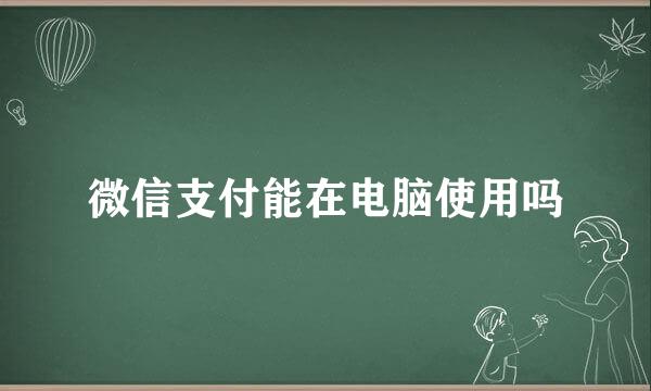 微信支付能在电脑使用吗