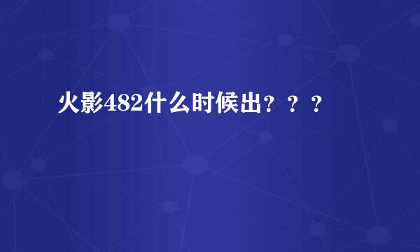 火影482什么时候出？？？