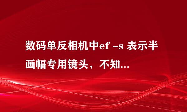 数码单反相机中ef -s 表示半画幅专用镜头，不知道ef-a 、ef-d 分别表示什么？请教老师们