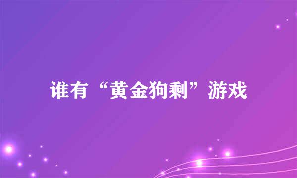 谁有“黄金狗剩”游戏