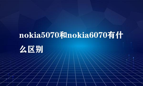 nokia5070和nokia6070有什么区别