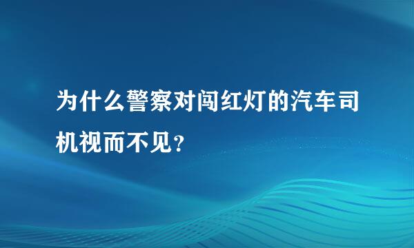 为什么警察对闯红灯的汽车司机视而不见？