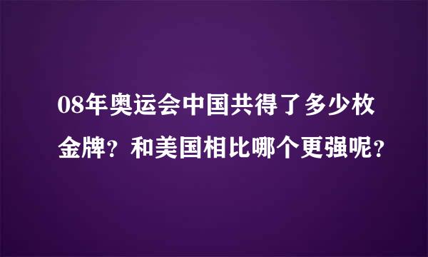 08年奥运会中国共得了多少枚金牌？和美国相比哪个更强呢？