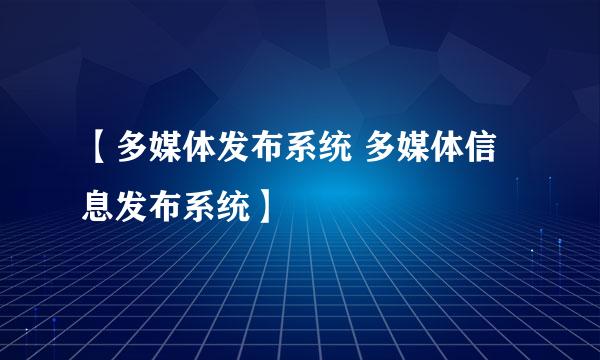 【多媒体发布系统 多媒体信息发布系统】