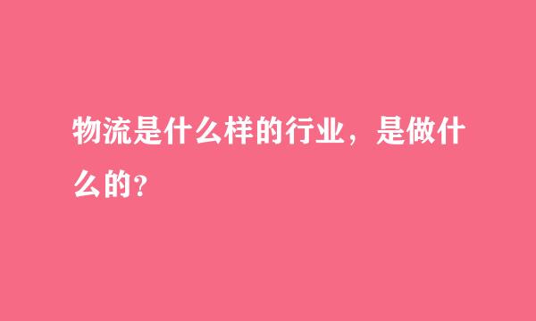 物流是什么样的行业，是做什么的？