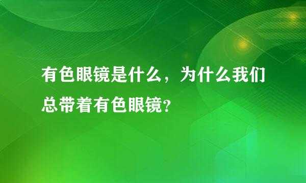 有色眼镜是什么，为什么我们总带着有色眼镜？