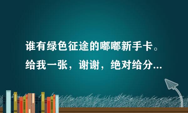 谁有绿色征途的嘟嘟新手卡。给我一张，谢谢，绝对给分。。。。