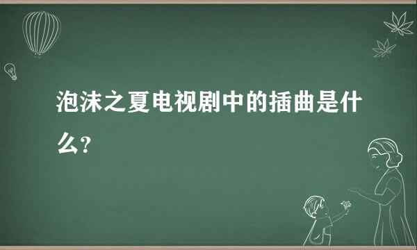 泡沫之夏电视剧中的插曲是什么？