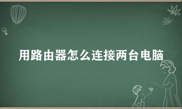 用路由器怎么连接两台电脑