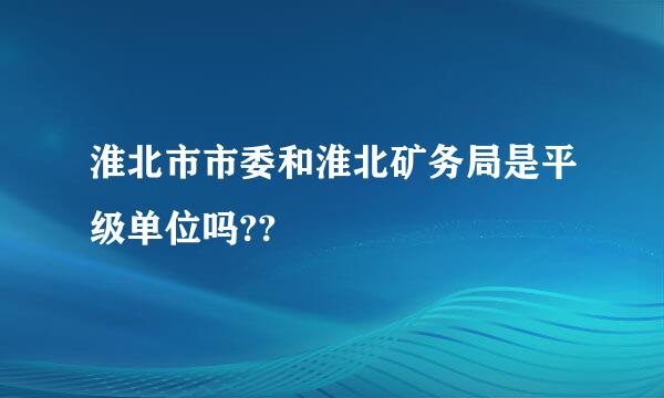 淮北市市委和淮北矿务局是平级单位吗??