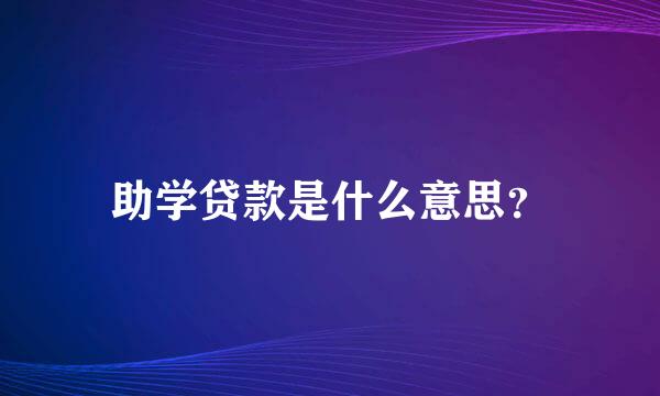 助学贷款是什么意思？