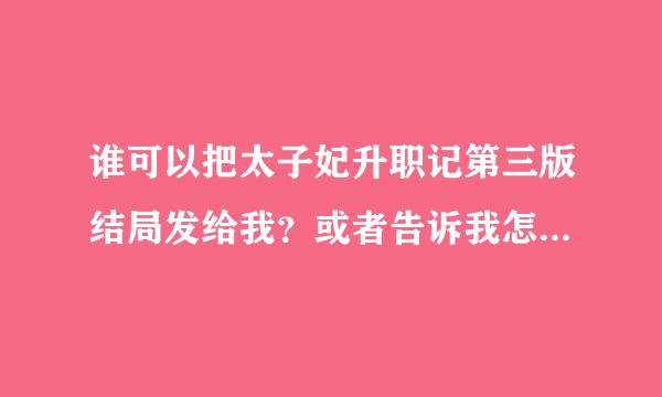 谁可以把太子妃升职记第三版结局发给我？或者告诉我怎么才能看？