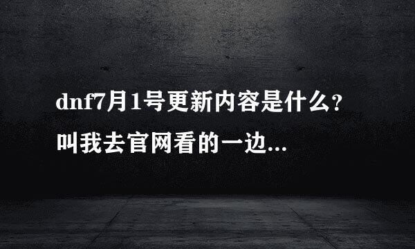 dnf7月1号更新内容是什么？ 叫我去官网看的一边去 升级送的远古首饰盒子说7月1号能开 那1号