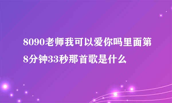 8090老师我可以爱你吗里面第8分钟33秒那首歌是什么