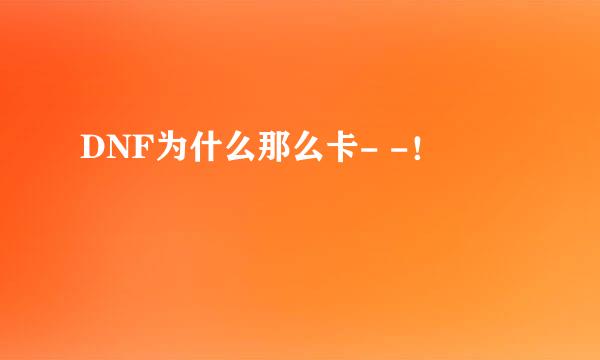 DNF为什么那么卡- -！