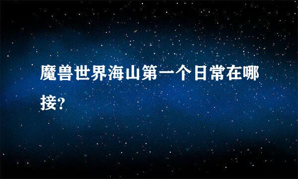 魔兽世界海山第一个日常在哪接？