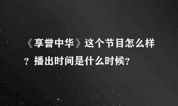 《享誉中华》这个节目怎么样？播出时间是什么时候？