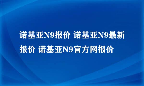 诺基亚N9报价 诺基亚N9最新报价 诺基亚N9官方网报价