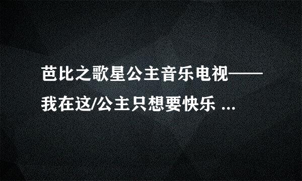 芭比之歌星公主音乐电视——我在这/公主只想要快乐 (国语版)的歌词和歌，都要国语版的