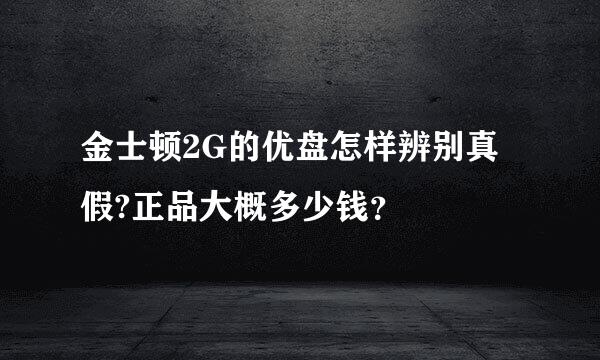 金士顿2G的优盘怎样辨别真假?正品大概多少钱？