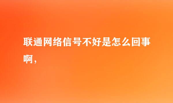 联通网络信号不好是怎么回事啊，